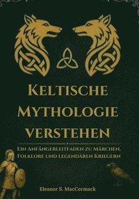 bokomslag Keltische Mythologie verstehen: Ein Anfängerleitfaden zu Märchen, Folklore und legendären Krieger