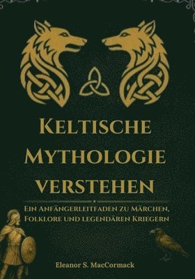 bokomslag Keltische Mythologie verstehen: Ein Anfängerleitfaden zu Märchen, Folklore und legendären Krieger