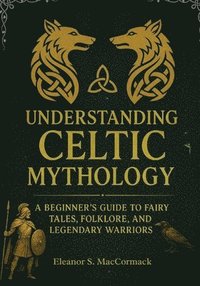 bokomslag Understanding Celtic Mythology: A Beginner's Guide to Faiiry Tales, Folklore, and Legendary Warriors