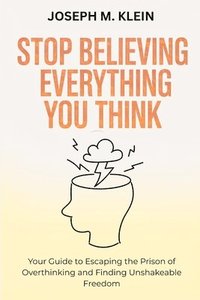 bokomslag Stop Believing Everything You Think: Your Guide to Escaping the Prison of Overthinking and Finding Unshakeable Freedom (The Critical Truth Your Mind W