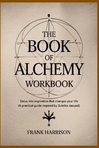 bokomslag The Book of Alchemy Workbook: Delve into Inspiration that Changes Your Life (A Practical Guide Inspired by Suleika Jaouad)