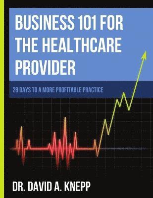 DAVID KNEPP, David Knepp - Business 101 for the Health Care Provider: 28 Days to a More Profitable Practice, Häftad