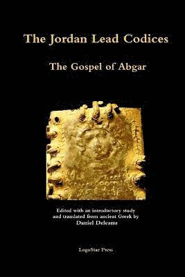 bokomslag The Jordan Lead Codices: The Gospel of Abgar - Edited and Translated From Ancient Greek by Daniel Deleanu