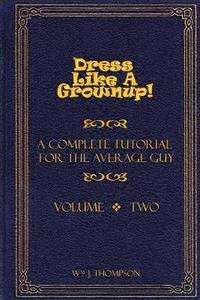 bokomslag Dress Like A Grownup! A Complete Tutorial for the Average Guy, Volume Two