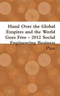 bokomslag Hand Over the Global Empires and the World Goes Free - 2012 Social Engineering Business Plan