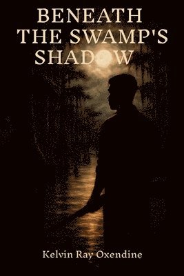 Kelvin Ray Oxendine - Beneath the Swamp's Shadow, Häftad