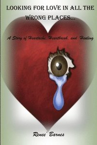 bokomslag Looking For Love In All The Wrong Places...A Story of Heartache, Heartbreak, and Healing