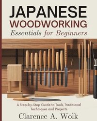 bokomslag Japanese Woodworking Essentials for Beginners: A Step-by-Step Guide to Tools, Traditional Techniques and Projects