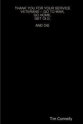 Thank You for Your Service Veterans -- Go to War, Go Home, Get Old, and Die
