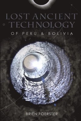 Brien Foerster - Lost Ancient Technology Of Peru And Bolivia, Häftad