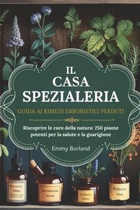 bokomslag La Guida AI Rimedi Alle Erbe Perdute del Speziale Domestico: Alla riscoperta delle cure della natura: 250 piante potenti per la salute e la guarigione