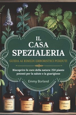 La Guida AI Rimedi Alle Erbe Perdute del Speziale Domestico: Alla riscoperta delle cure della natura: 250 piante potenti per la salute e la guarigione 1