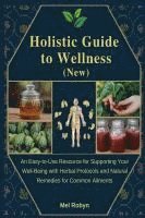 bokomslag Holistic Guide to Wellness (New): An Easy-to-Use Resource for Supporting Your Well-Being with Herbal Protocols and Natural Remedies for Common Ailment