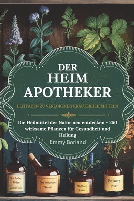 Der Leitfaden für verlorene Kräuterheilmittel der Hausapotheke: Die Heilmittel der Natur neu entdecken - 250 kraftvolle Pflanzen für Gesundheit und He 1