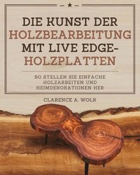 bokomslag Die Kunst der Holzbearbeitung mit Live Edge-Holzplatten: So stellen Sie einfache Holzarbeiten und Heimdekorationen her