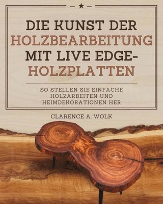 bokomslag Die Kunst der Holzbearbeitung mit Live Edge-Holzplatten: So stellen Sie einfache Holzarbeiten und Heimdekorationen her