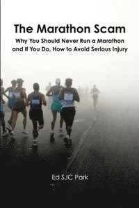 bokomslag The Marathon Scam: Why You Should Never Run a Marathon and If You Do, How to Avoid Serious Injury
