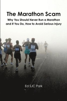 bokomslag The Marathon Scam: Why You Should Never Run a Marathon and If You Do, How to Avoid Serious Injury