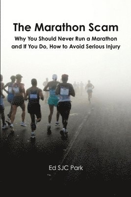 Marathon Scam: Why You Should Never Run a Marathon and If You Do, How to Avoid Serious Injury