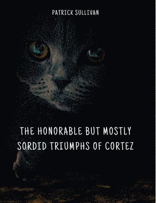 Patrick Sullivan - Honorable But Mostly Sordid Triumphs of Cortez, Häftad