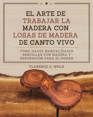 bokomslag El arte de trabajar la madera con losas de madera de canto vivo: Cómo hacer manualidades sencillas con madera y decoración para el hogar