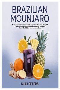 bokomslag Brazilian Mounjaro: How to Transform Your Body with Natural Weight Loss Solutions and Delicious Elixir Recipes for a Healthier and Leaner You