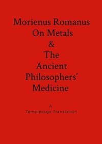 bokomslag Morienus Romanus On Metals, and The Ancient Philosophers' Medicine A Templesage Translation