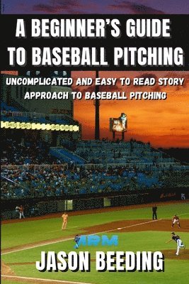 bokomslag A Beginner's Guide To Baseball Pitching: Uncomplicated, Easy to Read Story Approach to Baseball Pitching