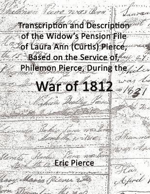 Transcription and Description of the Widow's Pension File of Laura Ann (Curtis) Pierce, Based on the Service of, Philemon Pierce, During the War of 1812. 1