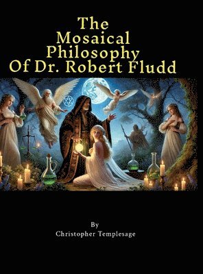 The Mosaical Philosophy of Dr. Robert Fludd: Illustrated & Elucidated 1