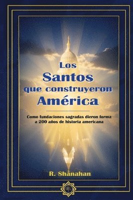 bokomslag Los Santos que construyeron America: Como fundaciones sagradas dieron forma a 200 años de historia americana