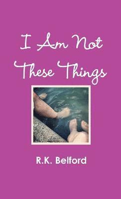 R.K. Belford, R. K. Belford - I Am Not These Things, Häftad