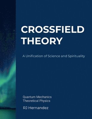 Crossfield Theory: A Unification of Science and Spirituality 1