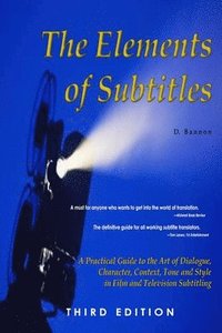 bokomslag The Elements of Subtitles, Third Edition: A Practical Guide to the Art of Dialogue, Character, Context, Tone and Style in Film and Television Subtitling