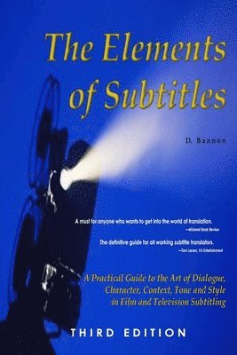 Elements of Subtitles, Third Edition: A Practical Guide to the Art of Dialogue, Character, Context, Tone and Style in Film and Television Subtitling