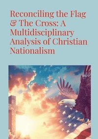 bokomslag Reconciling the Flag & the Cross: A Multidisciplinary Analysis of Christian Nationalism