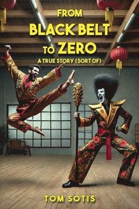 bokomslag From Black Belt to Zero: A True Story (sort of)