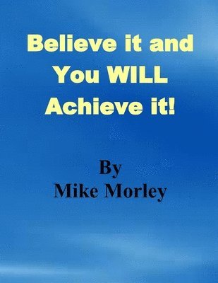 Mike Morley - Believe it and You WILL Achieve it, Häftad