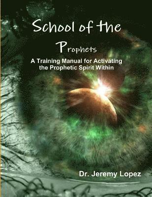 Jeremy Lopez - School of the Prophets- A Training Manual for Activating the Prophetic Spirit Within, Häftad