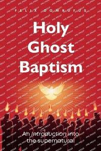 bokomslag Holy Ghost Baptism: An Introduction into the Supernatural Felix Domrufus