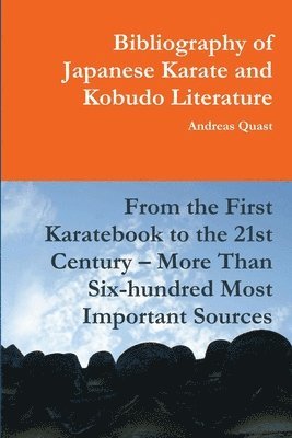 Bibliography of Japanese Karate and Kobudo Literature. From the First Karatebook to the 21st Century - More Than Six-hundred Most Important Sources. 1