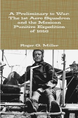 Preliminary to War: The 1st Aero Squadron and the Mexican Punitive Expedition of 1916