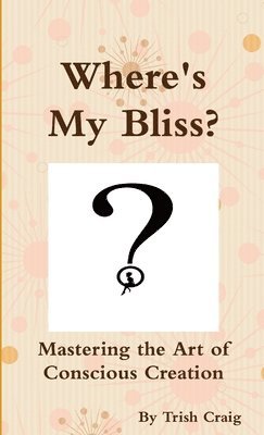 bokomslag Where's My Bliss? Mastering the Art of Conscious Creation