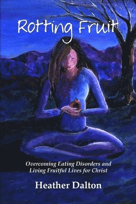 Rotting Fruit: Overcoming Eating Disorders and Living Fruitful Lives for Christ 1
