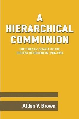 Alden V. Brown - Hierarchical Communion: The Priests' Senate of the Diocese of Brooklyn, 1966-1983, Häftad