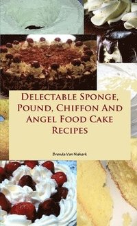 bokomslag Delectable Sponge, Pound, Chiffon And Angel Food Cake Recipes