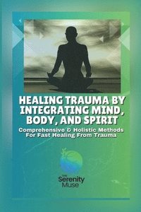 bokomslag Healing Trauma by Integrating Mind, Body, and Spirit