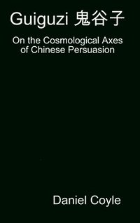 bokomslag Guiguzi E-- Edegree*a- : On the Cosmological Axes of Chinese Persuasion [Hardcover Dissertation Reprint]