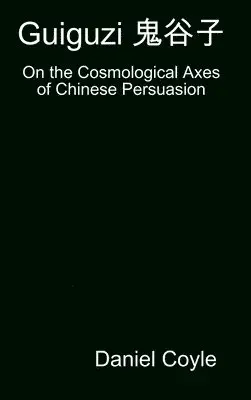 Daniel Coyle - Guiguzi E-- Edegree*a- : On the Cosmological Axes of Chinese Persuasion [Hardcover Dissertation Reprint], Inbunden