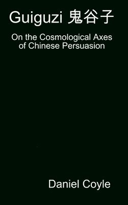 Guiguzi E-- Edegree*a- : On the Cosmological Axes of Chinese Persuasion [Hardcover Dissertation Reprint] 1
